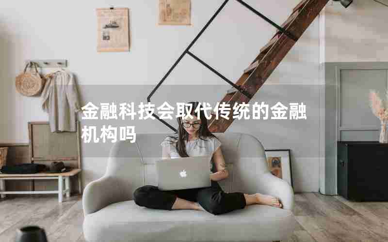 金融科技会取代传统的金融机构吗 金融科技会取代传统的金融机构吗