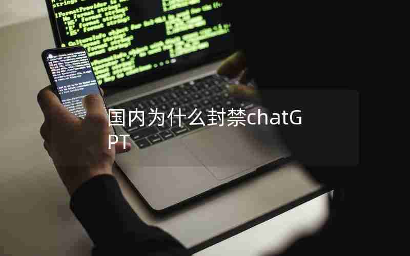 国内为什么封禁chatGPT 国内为什么封禁chatGPT