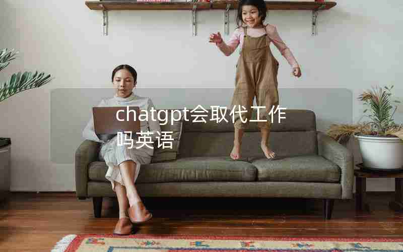 chatgpt会取代工作吗英语 chatgpt会取代工作吗英语
