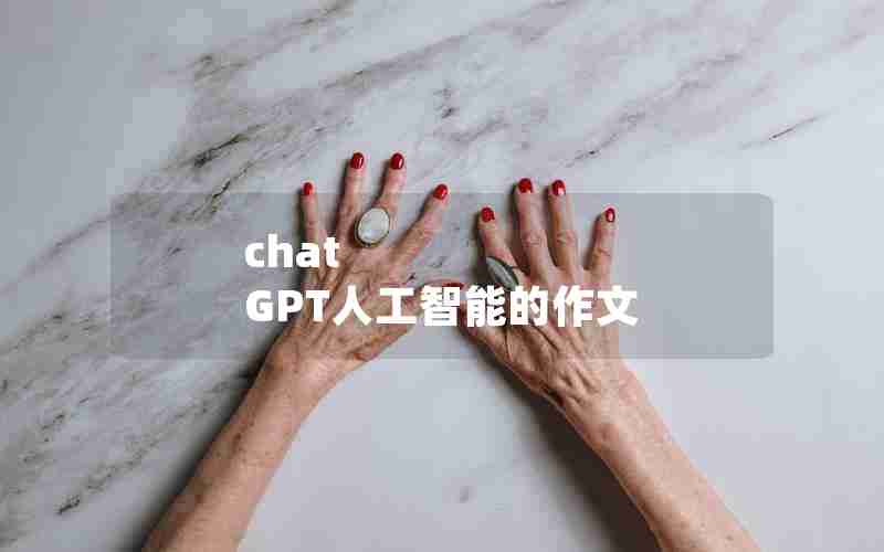 chat GPT人工智能的作文 chat GPT人工智能的作文