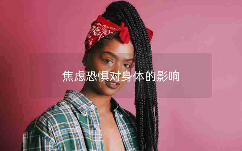 焦虑恐惧对身体的影响 焦虑恐惧对身体的影响