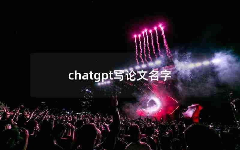 chatgpt写论文名字 chatgpt写论文名字