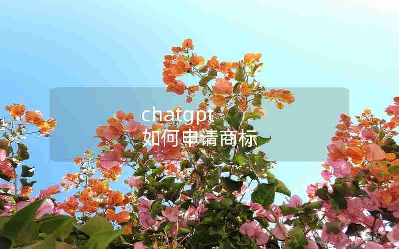 chatgpt 如何申请商标 chatgpt 如何申请商标