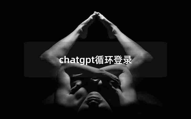 chatgpt循环登录 chatgpt循环登录