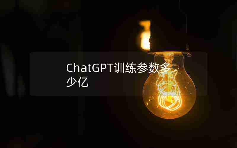ChatGPT训练参数多少亿 ChatGPT训练参数多少亿