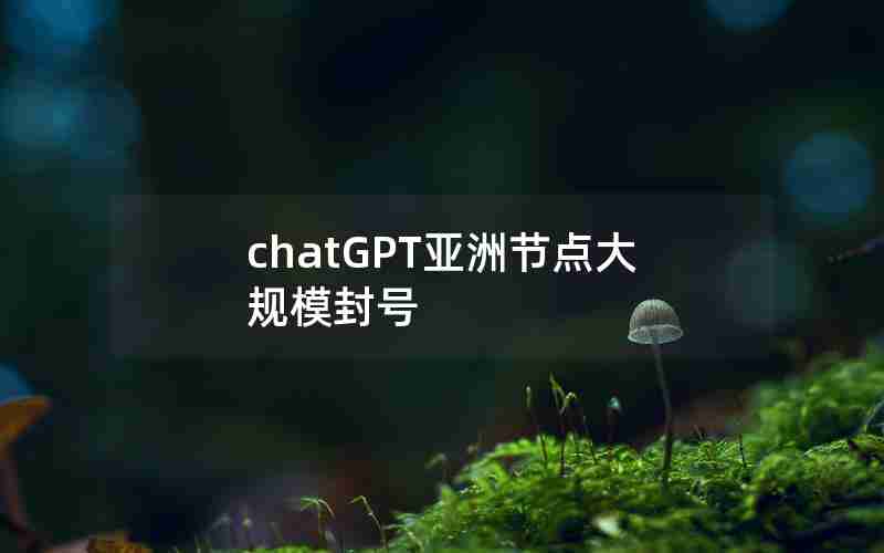 chatGPT亚洲节点大规模封号