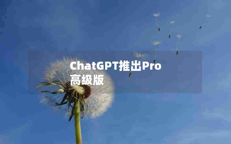 ChatGPT推出Pro高级版 ChatGPT推出Pro高级版