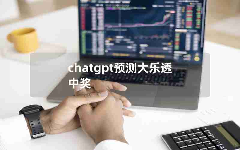 chatgpt预测大乐透中奖 chatgpt预测大乐透中奖