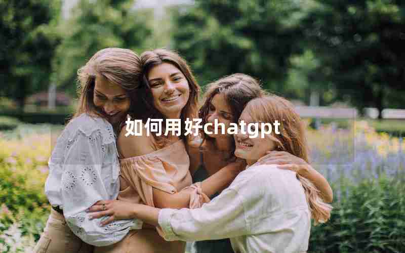 如何用好chatgpt 如何用好chatgpt