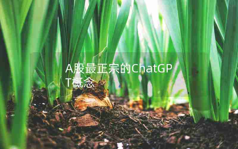 A股最正宗的ChatGPT概念 A股最正宗的ChatGPT概念