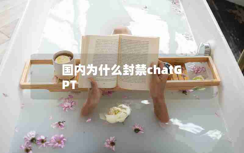国内为什么封禁chatGPT 国内为什么封禁chatGPT