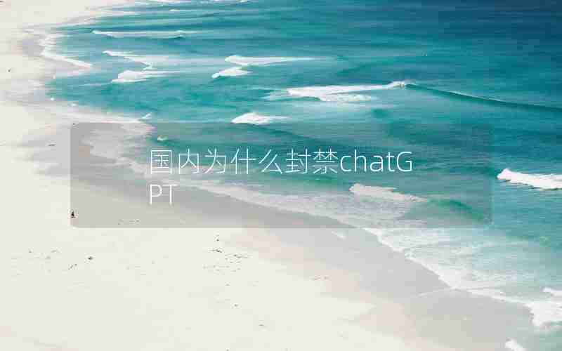 国内为什么封禁chatGPT 国内为什么封禁chatGPT