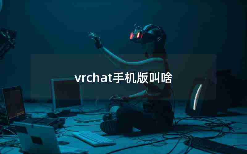 vrchat手机版叫啥 vrchat手机版叫啥