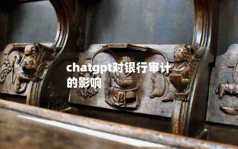 chatgpt对银行审计的影响 chatgpt对银行审计的影响