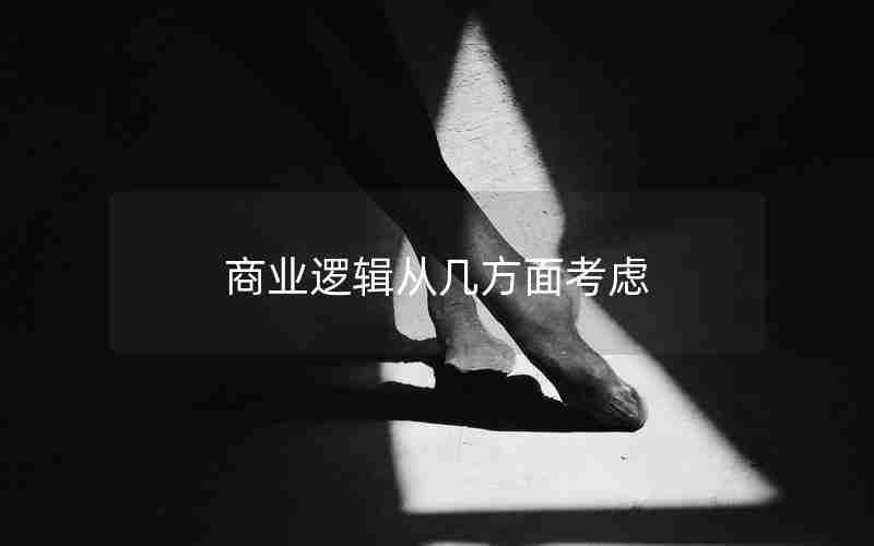 商业逻辑从几方面考虑 商业逻辑从几方面考虑
