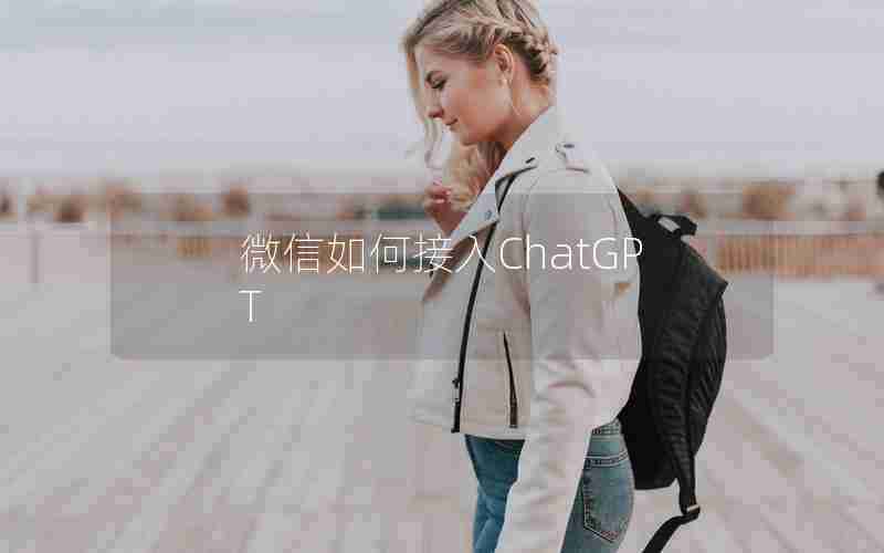 微信如何接入ChatGPT 微信如何接入ChatGPT
