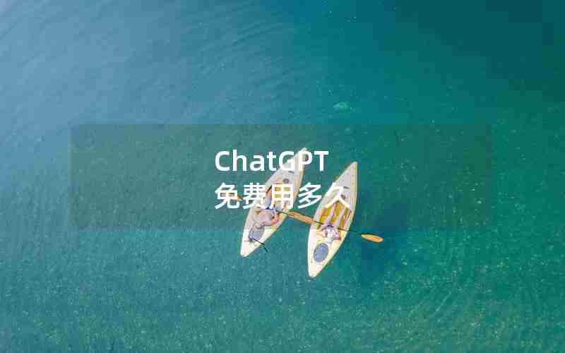 ChatGPT 免费用多久 ChatGPT 免费用多久