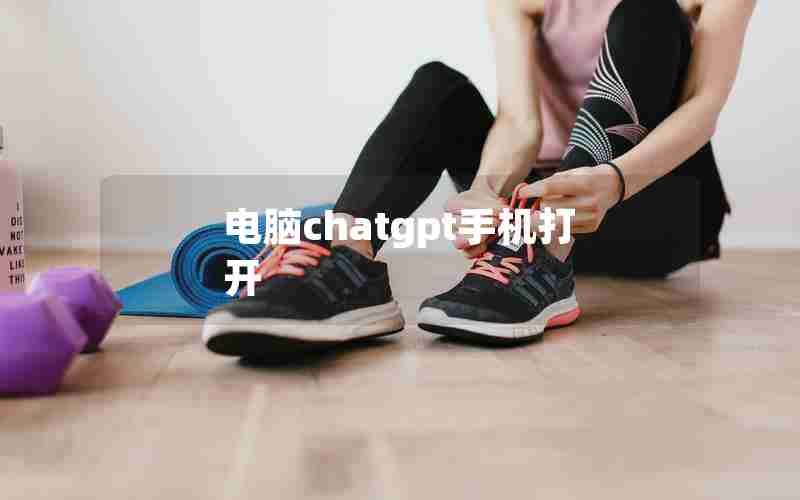 电脑chatgpt手机打开 电脑chatgpt手机打开
