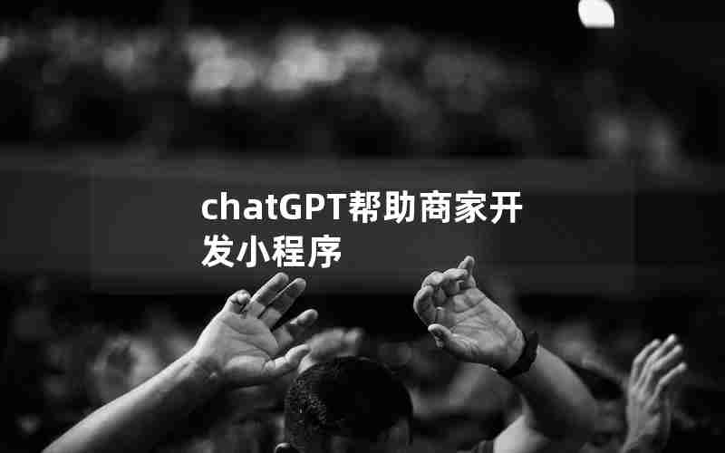 chatGPT帮助商家开发小程序 chatGPT帮助商家开发小程序
