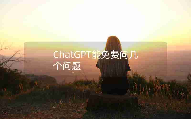 ChatGPT能免费问几个问题 ChatGPT能免费问几个问题