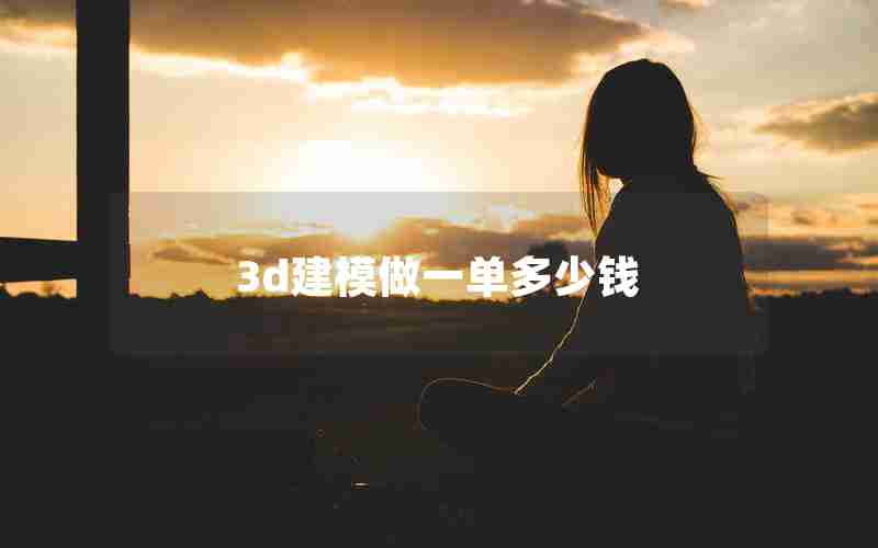 3d建模做一单多少钱 3d建模做一单多少钱