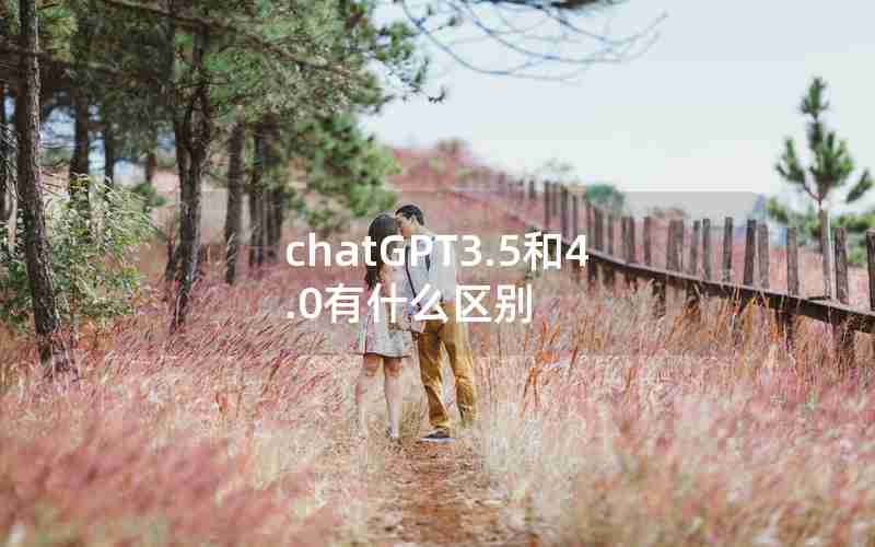 chatGPT3.5和4.0有什么区别 chatGPT3.5和4.0有什么区别