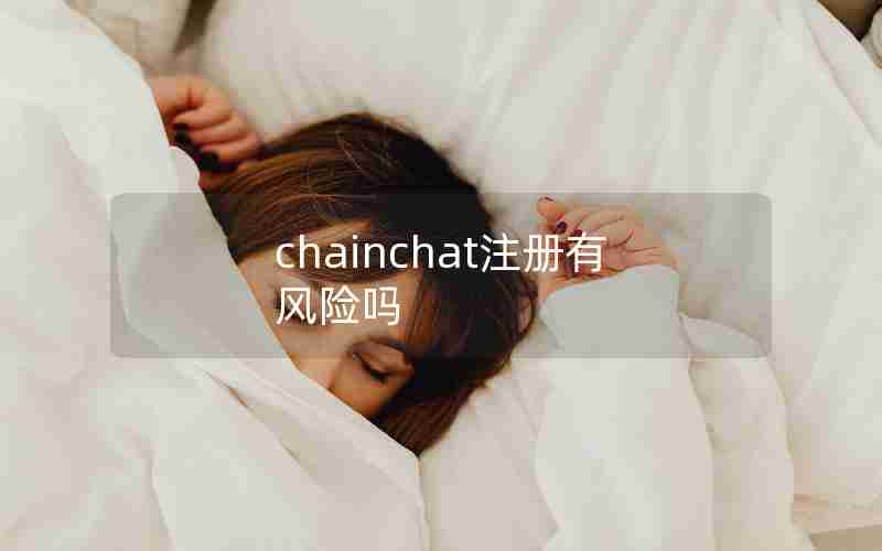 chainchat注册有风险吗 chainchat注册有风险吗