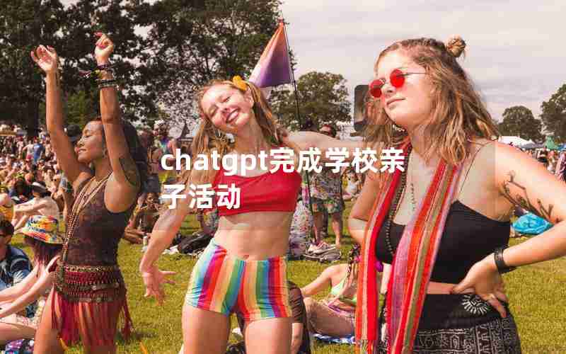 chatgpt完成学校亲子活动 chatgpt完成学校亲子活动