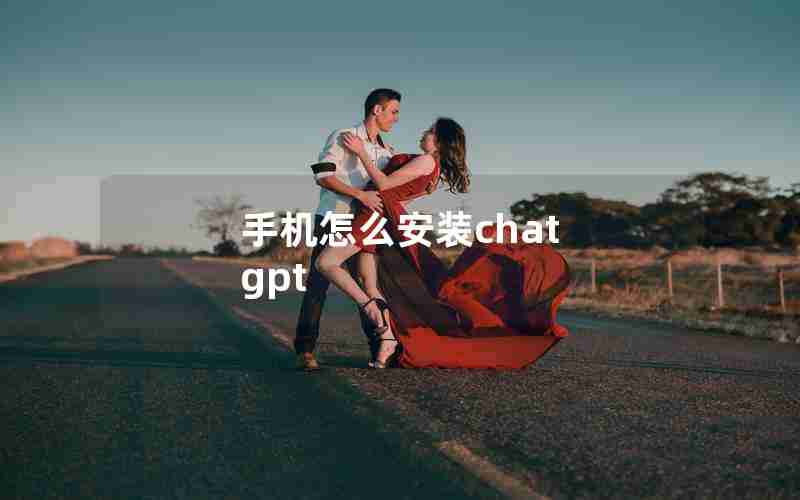手机怎么安装chat gpt 手机怎么安装chat gpt