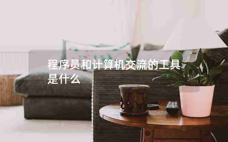 程序员和计算机交流的工具是什么 程序员和计算机交流的工具是什么