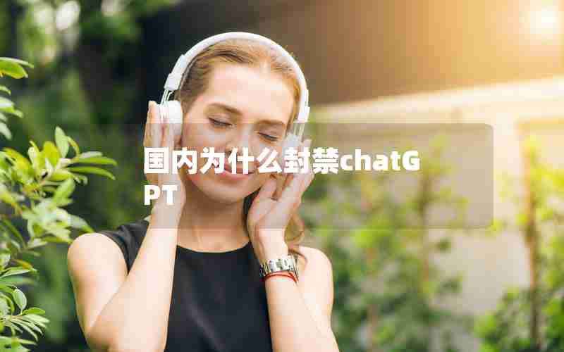 国内为什么封禁chatGPT 国内为什么封禁chatGPT