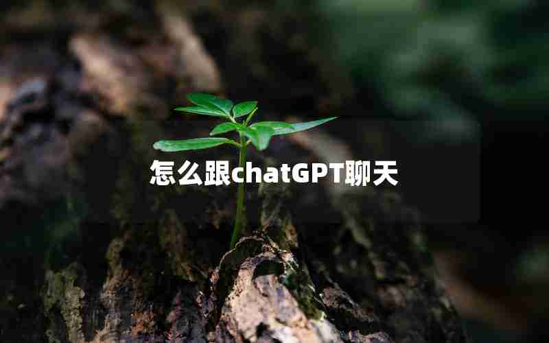 怎么跟chatGPT聊天 怎么跟chatGPT聊天