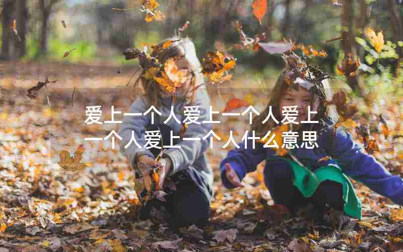 爱上一个人爱上一个人爱上一个人爱上一个人什么意思