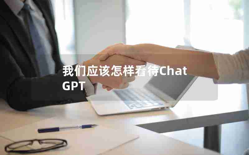 我们应该怎样看待ChatGPT 我们应该怎样看待ChatGPT