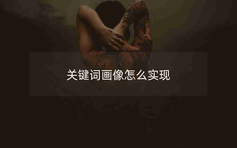 关键词画像怎么实现 关键词画像怎么实现