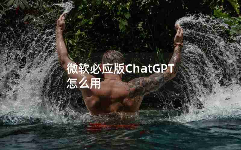 微软必应版ChatGPT怎么用 微软必应版ChatGPT怎么用