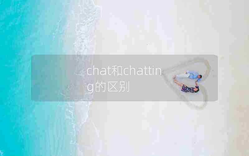 chat和chatting的区别 chat和chatting的区别