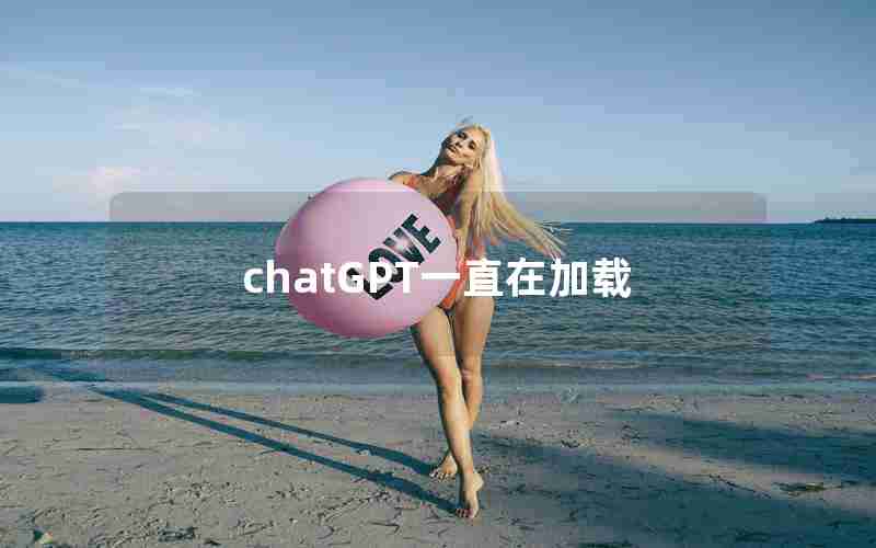 chatGPT一直在加载 chatGPT一直在加载