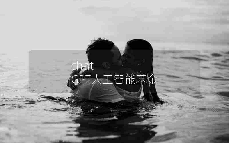 chat GPT人工智能基金 chat GPT人工智能基金