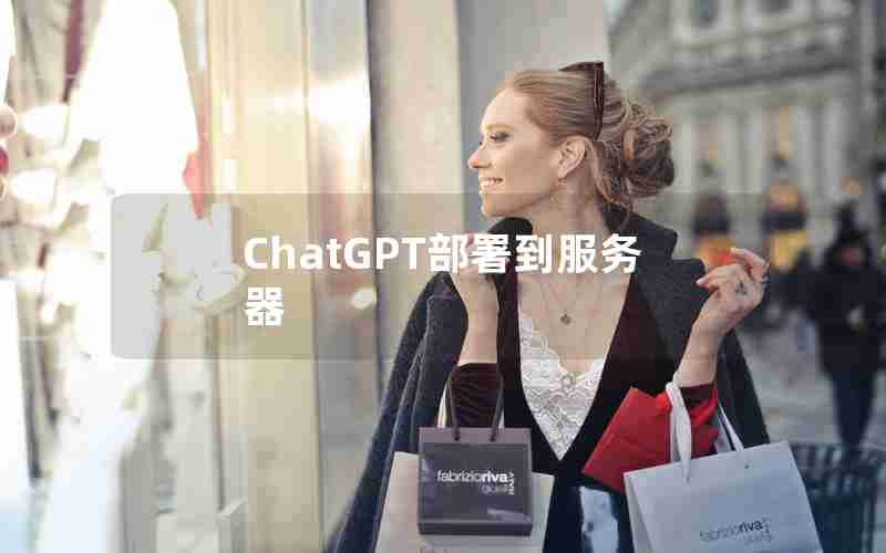 ChatGPT部署到服务器 ChatGPT部署到服务器