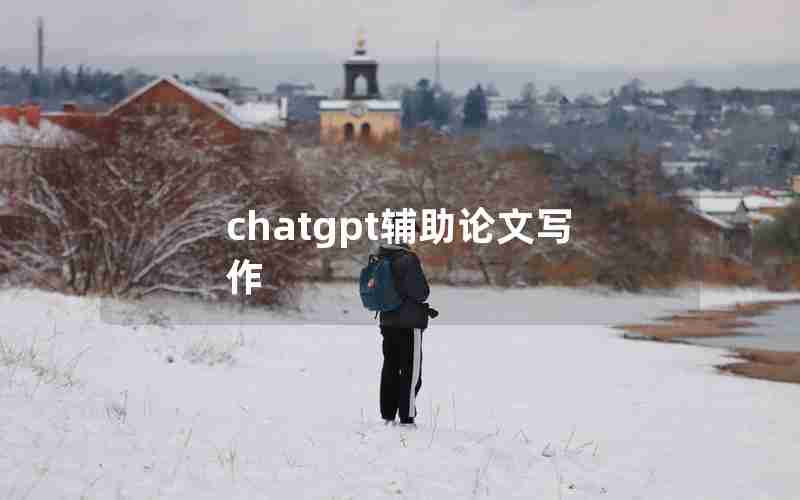 chatgpt辅助论文写作 chatgpt辅助论文写作