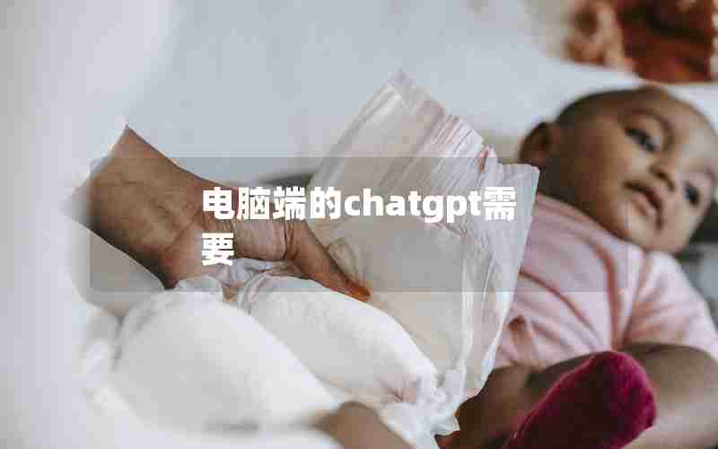 电脑端的chatgpt需要 电脑端的chatgpt需要