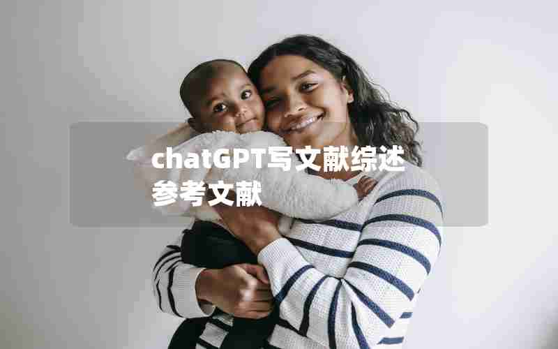 chatGPT写文献综述参考文献 chatGPT写文献综述参考文献