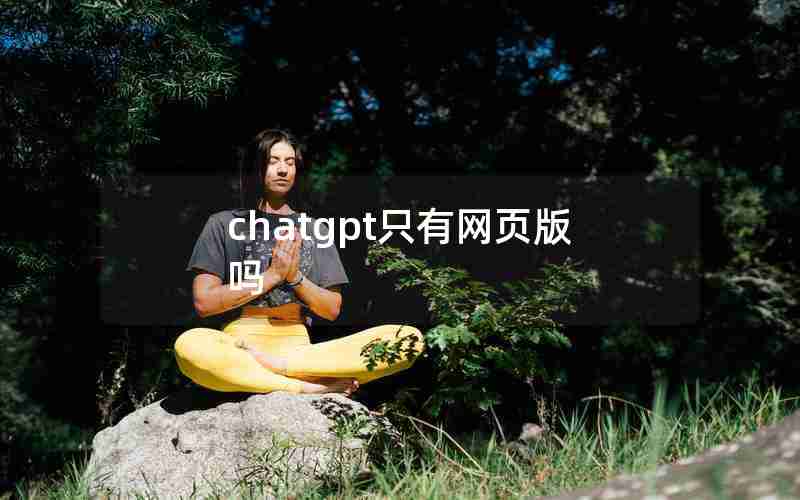 chatgpt只有网页版吗 chatgpt只有网页版吗