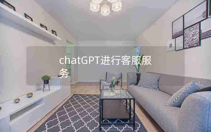 chatGPT进行客服服务 chatGPT进行客服服务