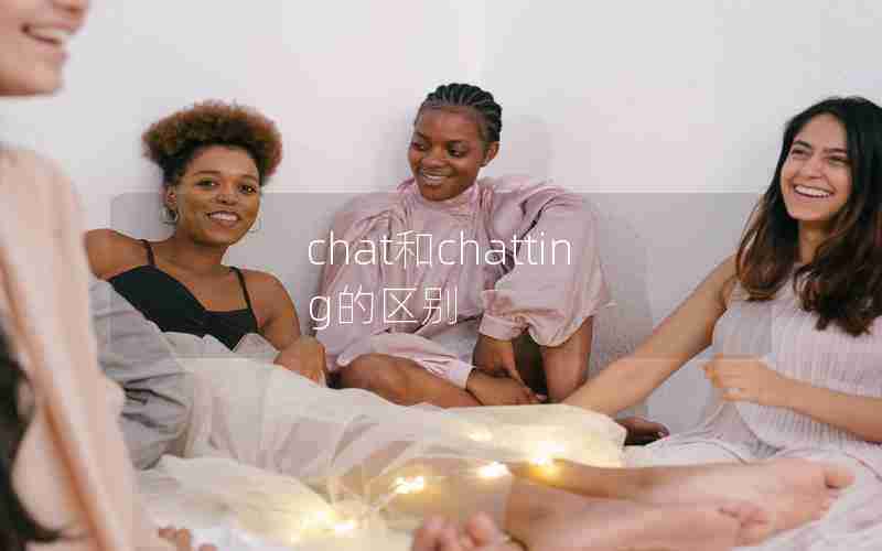 chat和chatting的区别 chat和chatting的区别