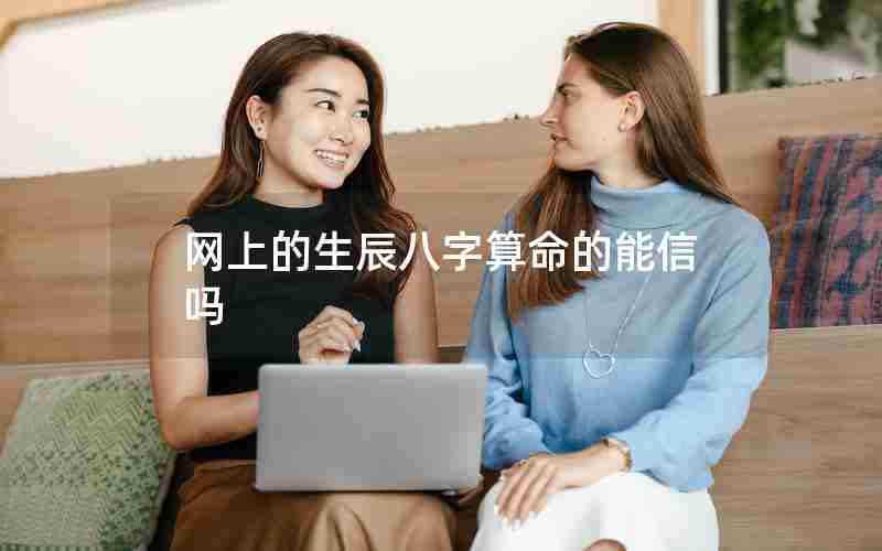 网上的生辰八字算命的能信吗 网上的生辰八字算命的能信吗