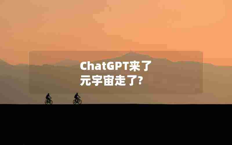 ChatGPT来了 元宇宙走了? ChatGPT来了 元宇宙走了?