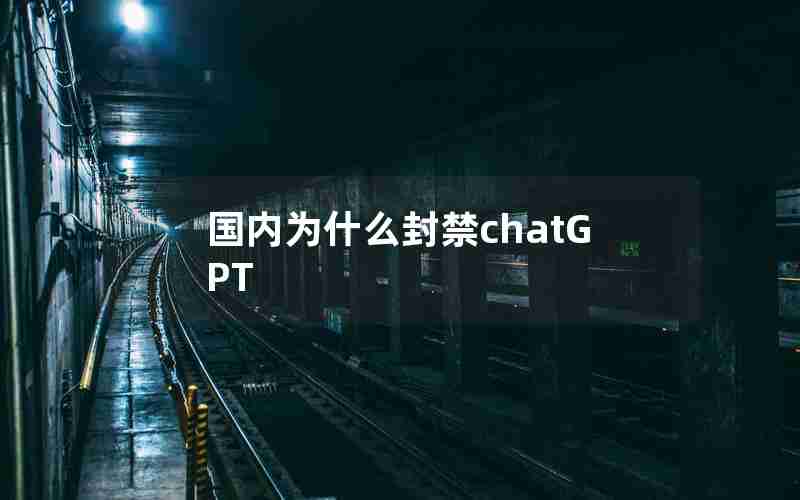 国内为什么封禁chatGPT 国内为什么封禁chatGPT