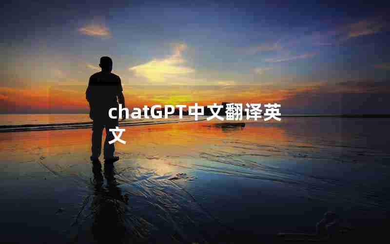chatGPT中文翻译英文 chatGPT中文翻译英文